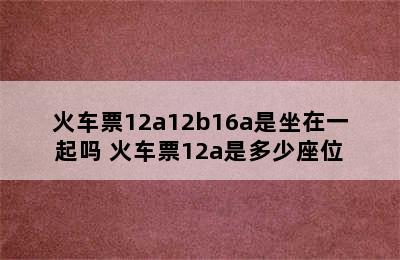 火车票12a12b16a是坐在一起吗 火车票12a是多少座位